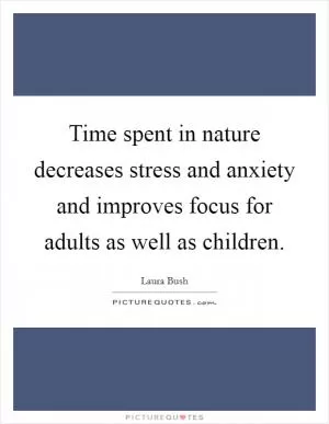 Time spent in nature decreases stress and anxiety and improves focus for adults as well as children Picture Quote #1