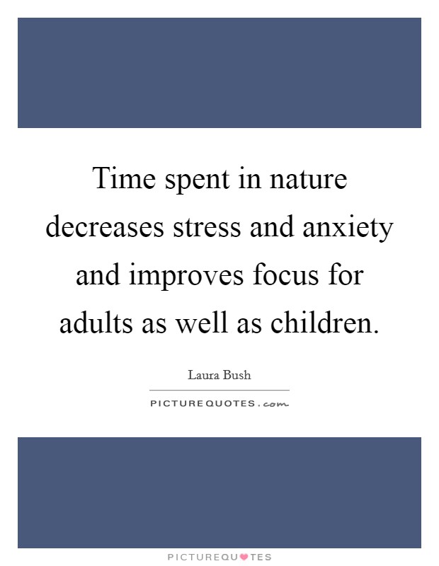 Time spent in nature decreases stress and anxiety and improves focus for adults as well as children. Picture Quote #1