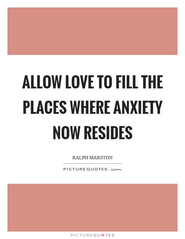 Allow love to fill the places where anxiety now resides Picture Quote #1