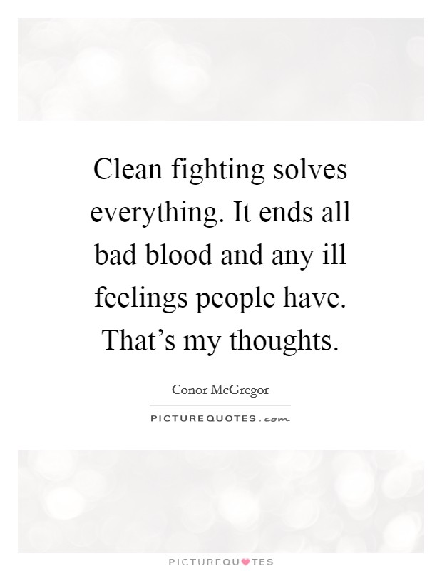 Clean fighting solves everything. It ends all bad blood and any ill feelings people have. That's my thoughts. Picture Quote #1