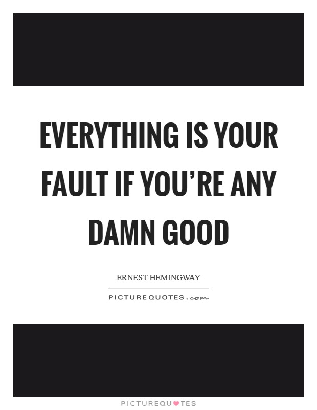 Everything is your fault if you're any damn good Picture Quote #1