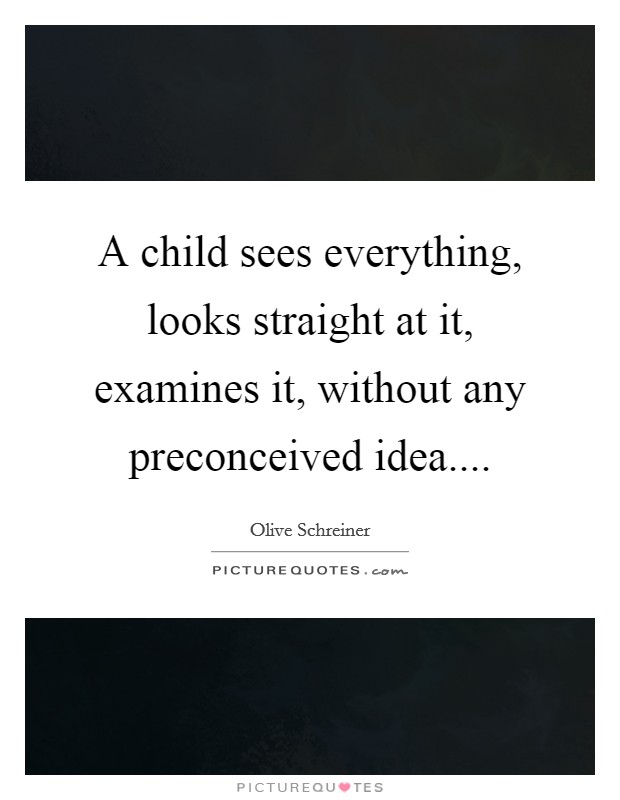 A child sees everything, looks straight at it, examines it, without any preconceived idea.... Picture Quote #1