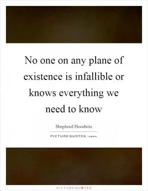 No one on any plane of existence is infallible or knows everything we need to know Picture Quote #1