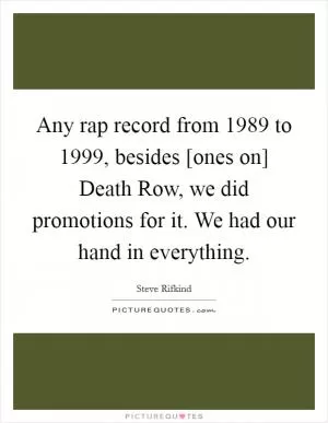 Any rap record from 1989 to 1999, besides [ones on] Death Row, we did promotions for it. We had our hand in everything Picture Quote #1