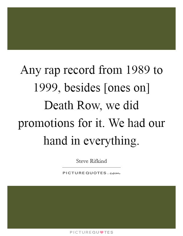 Any rap record from 1989 to 1999, besides [ones on] Death Row, we did promotions for it. We had our hand in everything. Picture Quote #1