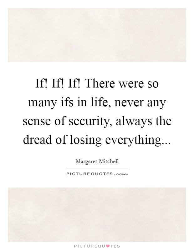If! If! If! There were so many ifs in life, never any sense of security, always the dread of losing everything... Picture Quote #1