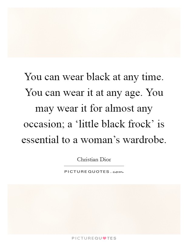 You can wear black at any time. You can wear it at any age. You may wear it for almost any occasion; a ‘little black frock' is essential to a woman's wardrobe. Picture Quote #1