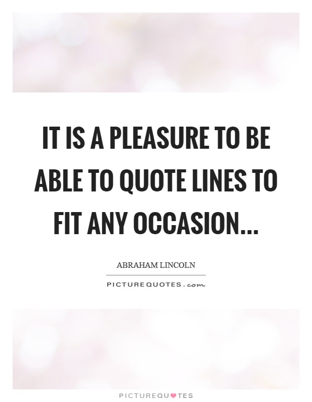 It is a pleasure to be able to quote lines to fit any occasion... Picture Quote #1