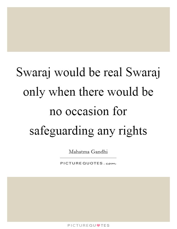 Swaraj would be real Swaraj only when there would be no occasion for safeguarding any rights Picture Quote #1
