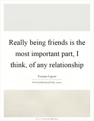 Really being friends is the most important part, I think, of any relationship Picture Quote #1