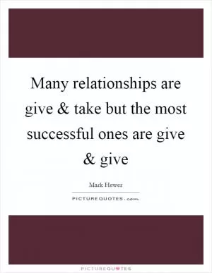 Many relationships are give and take but the most successful ones are give and give Picture Quote #1