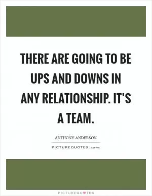 There are going to be ups and downs in any relationship. It’s a team Picture Quote #1