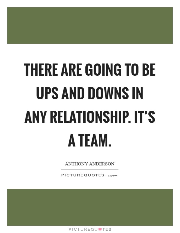 There are going to be ups and downs in any relationship. It's a team. Picture Quote #1