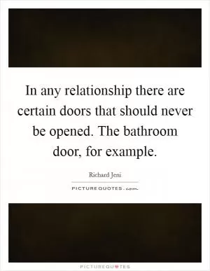In any relationship there are certain doors that should never be opened. The bathroom door, for example Picture Quote #1