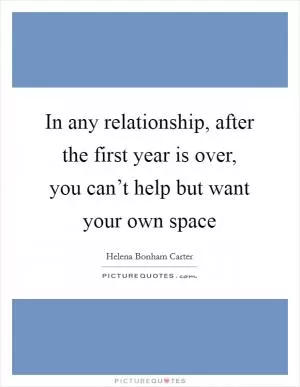 In any relationship, after the first year is over, you can’t help but want your own space Picture Quote #1