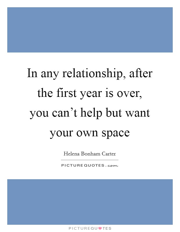 In any relationship, after the first year is over, you can't help but want your own space Picture Quote #1