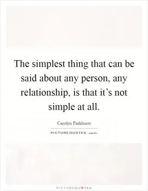 The simplest thing that can be said about any person, any relationship, is that it’s not simple at all Picture Quote #1