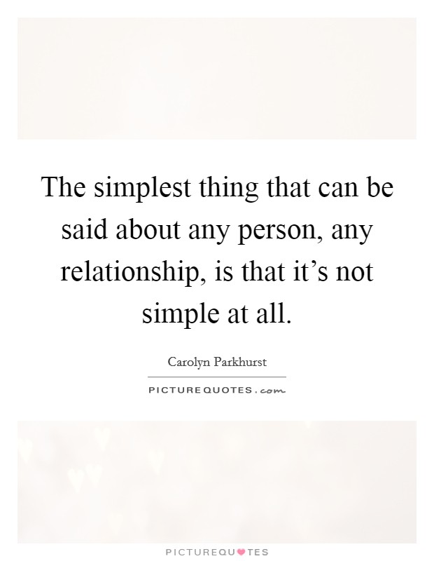 The simplest thing that can be said about any person, any relationship, is that it's not simple at all. Picture Quote #1