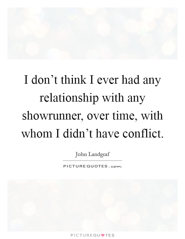 I don't think I ever had any relationship with any showrunner, over time, with whom I didn't have conflict. Picture Quote #1