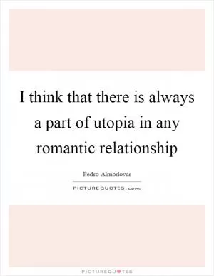 I think that there is always a part of utopia in any romantic relationship Picture Quote #1