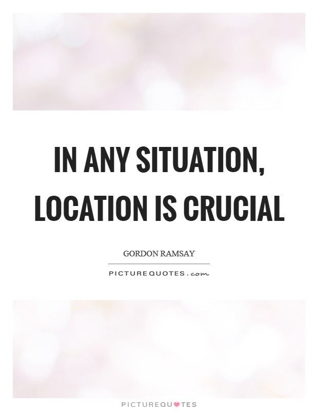 In any situation, location is crucial Picture Quote #1