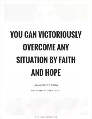 You can victoriously overcome any situation by faith and hope Picture Quote #1