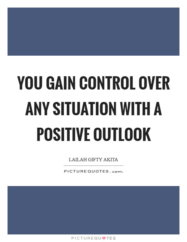 You gain control over any situation with a positive outlook Picture Quote #1