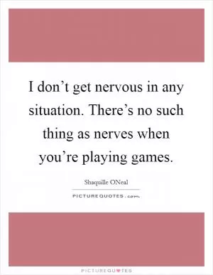 I don’t get nervous in any situation. There’s no such thing as nerves when you’re playing games Picture Quote #1