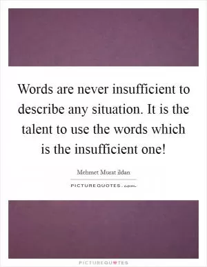 Words are never insufficient to describe any situation. It is the talent to use the words which is the insufficient one! Picture Quote #1