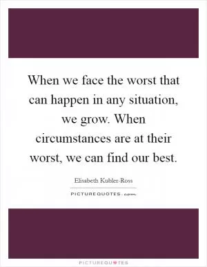 When we face the worst that can happen in any situation, we grow. When circumstances are at their worst, we can find our best Picture Quote #1