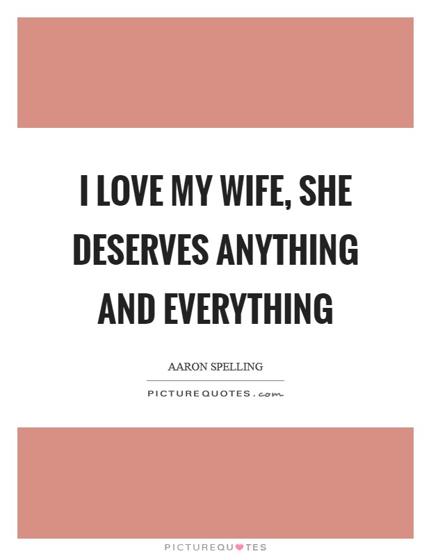 I love my wife, she deserves anything and everything Picture Quote #1