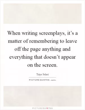When writing screenplays, it’s a matter of remembering to leave off the page anything and everything that doesn’t appear on the screen Picture Quote #1
