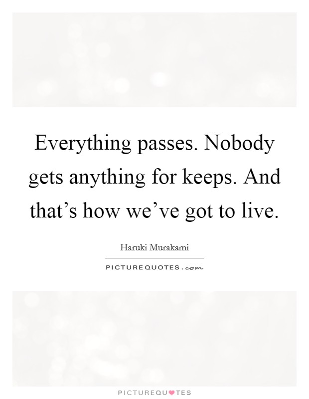 Everything passes. Nobody gets anything for keeps. And that's how we've got to live. Picture Quote #1