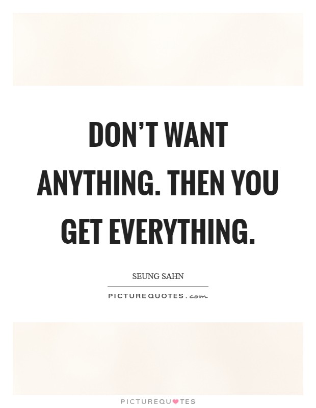 Don't want anything. Then you get everything. Picture Quote #1