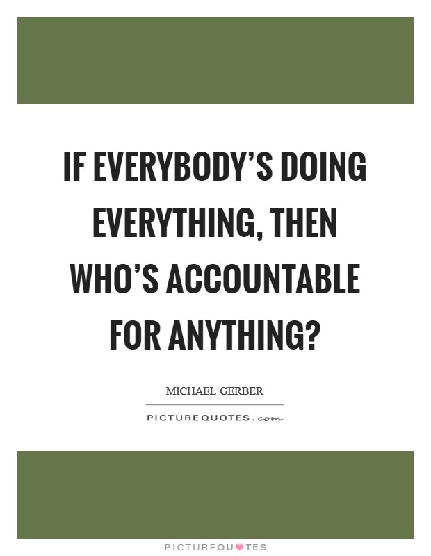 If everybody's doing everything, then who's accountable for anything? Picture Quote #1
