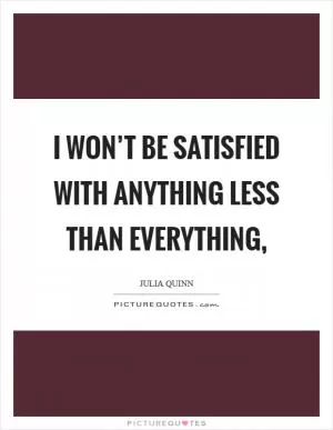 I won’t be satisfied with anything less than everything, Picture Quote #1