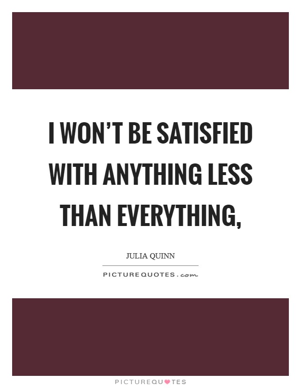 I won't be satisfied with anything less than everything, Picture Quote #1