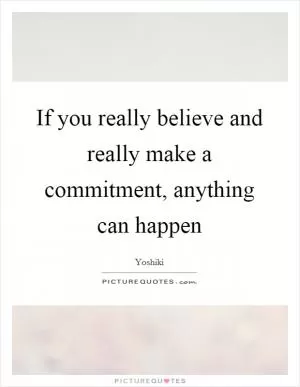 If you really believe and really make a commitment, anything can happen Picture Quote #1