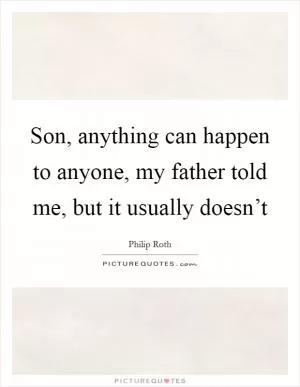Son, anything can happen to anyone, my father told me, but it usually doesn’t Picture Quote #1