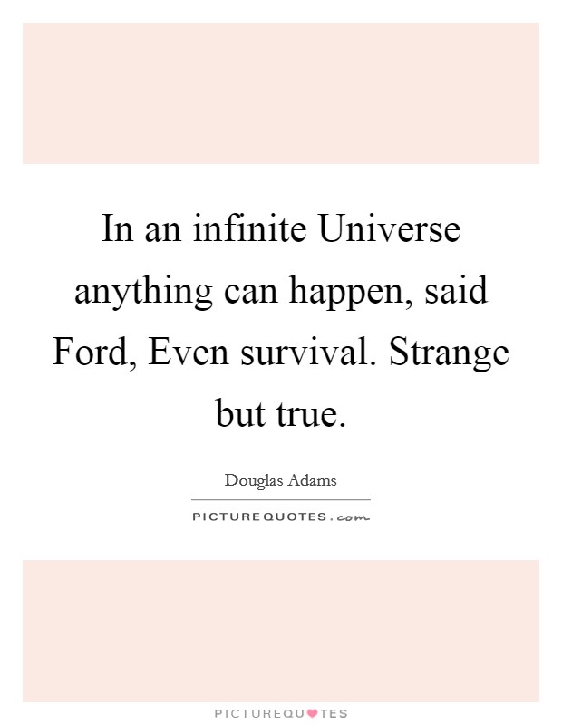 In an infinite Universe anything can happen, said Ford, Even survival. Strange but true. Picture Quote #1
