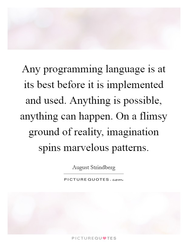 Any programming language is at its best before it is implemented and used. Anything is possible, anything can happen. On a flimsy ground of reality, imagination spins marvelous patterns. Picture Quote #1