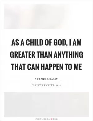 As a child of God, I am greater than anything that can happen to me Picture Quote #1