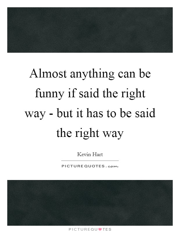 Almost anything can be funny if said the right way - but it has to be said the right way Picture Quote #1