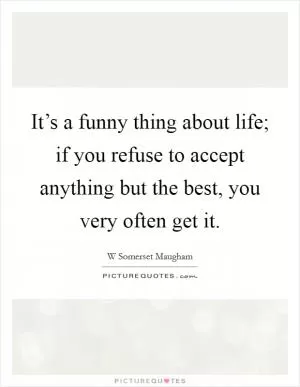 It’s a funny thing about life; if you refuse to accept anything but the best, you very often get it Picture Quote #1