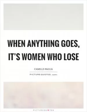 When anything goes, it’s women who lose Picture Quote #1