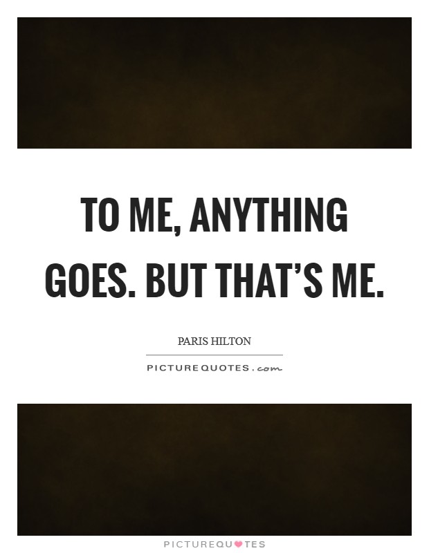 To me, anything goes. But that's me. Picture Quote #1
