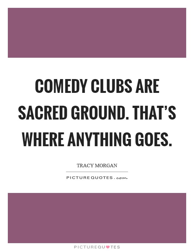 Comedy clubs are sacred ground. That's where anything goes. Picture Quote #1