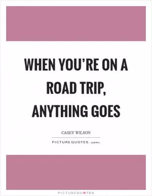 When you’re on a road trip, anything goes Picture Quote #1