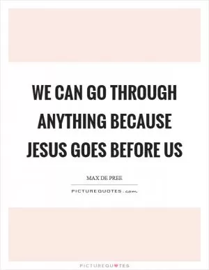 We can go through anything because Jesus goes before us Picture Quote #1