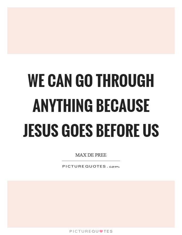 We can go through anything because Jesus goes before us Picture Quote #1